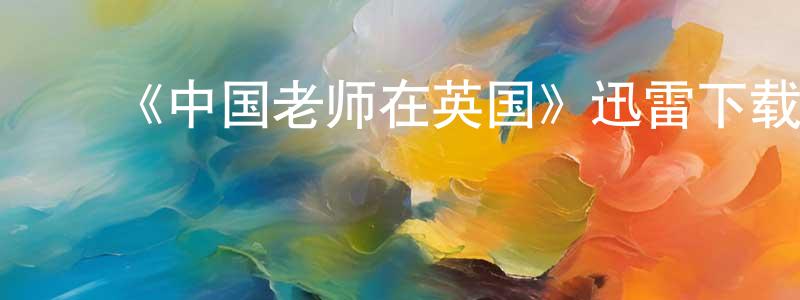 陈茂彬发布《中国老师在英国》迅雷下载/在线观看-选秀综艺-美剧天堂